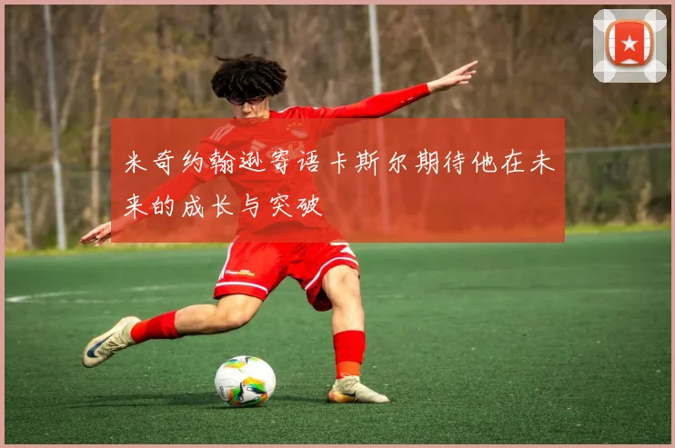 米奇约翰逊寄语卡斯尔期待他在未来的成长与突破