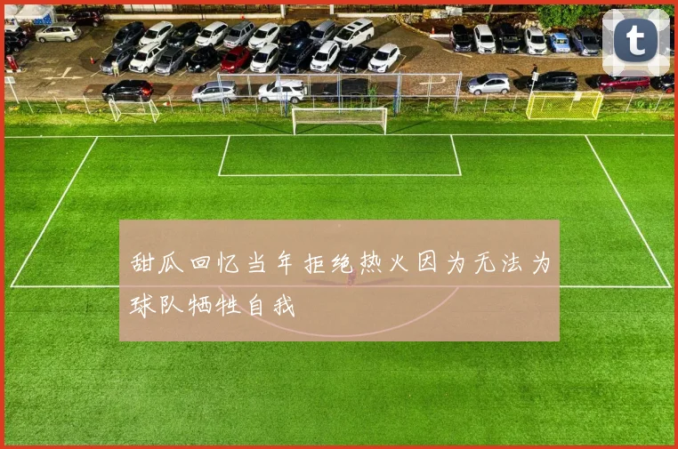 甜瓜回忆当年拒绝热火因为无法为球队牺牲自我