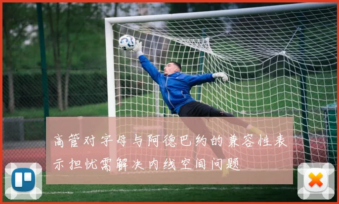 高管对字母与阿德巴约的兼容性表示担忧需解决内线空间问题