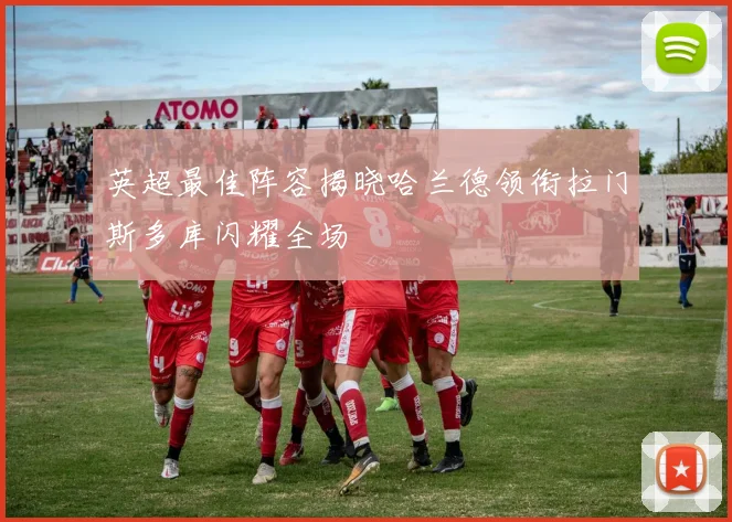 英超最佳阵容揭晓哈兰德领衔拉门斯多库闪耀全场