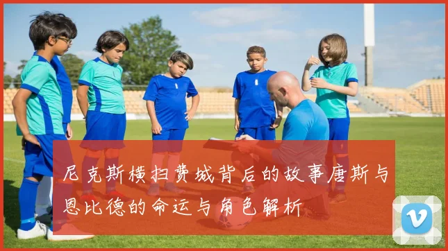 尼克斯横扫费城背后的故事唐斯与恩比德的命运与角色解析