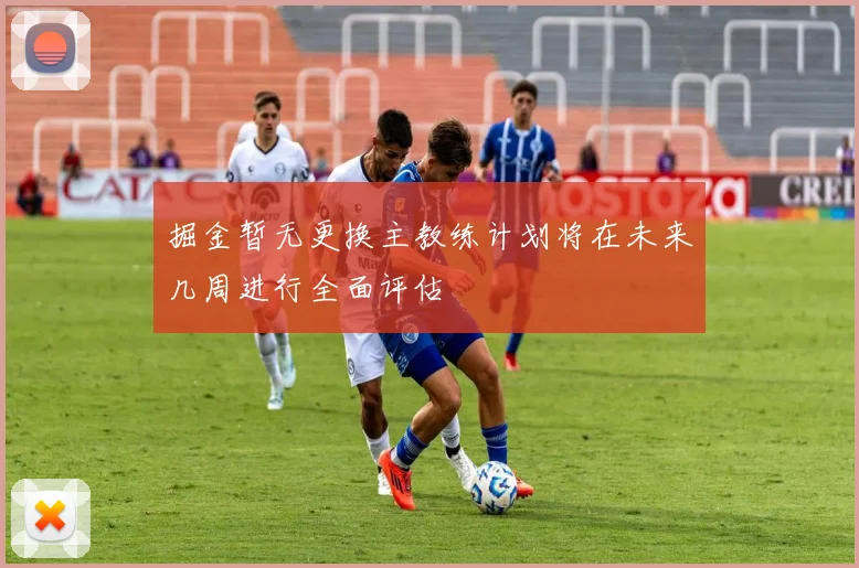 掘金暂无更换主教练计划将在未来几周进行全面评估