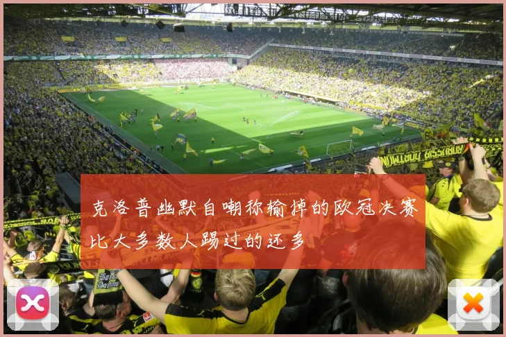 克洛普幽默自嘲称输掉的欧冠决赛比大多数人踢过的还多