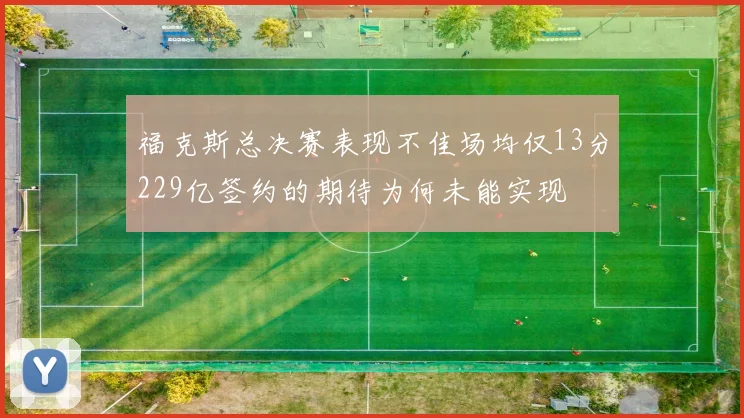福克斯总决赛表现不佳场均仅13分229亿签约的期待为何未能实现