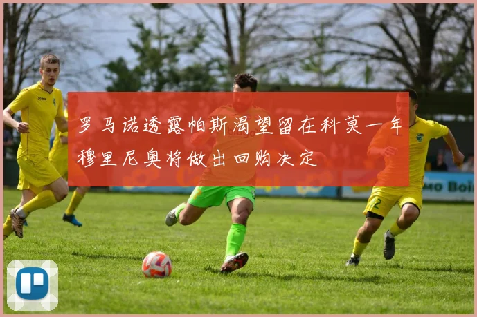 罗马诺透露帕斯渴望留在科莫一年穆里尼奥将做出回购决定