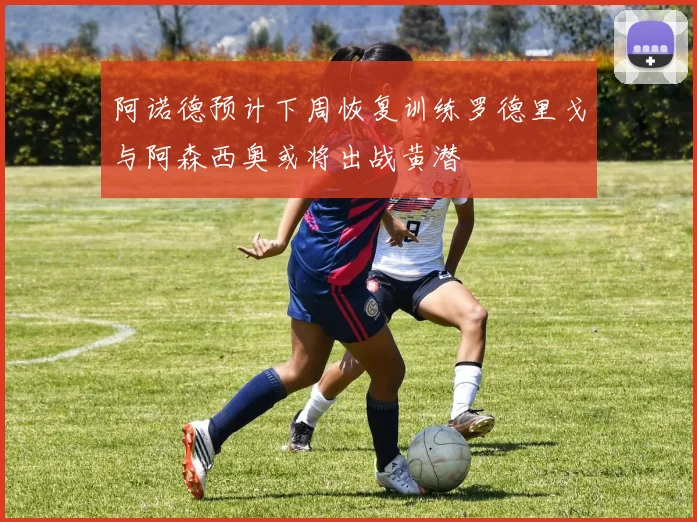 阿诺德预计下周恢复训练罗德里戈与阿森西奥或将出战黄潜